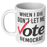 When I Die Don't Let Me Vote Democrat Coffee Mug -Front/Back | Drunk America 