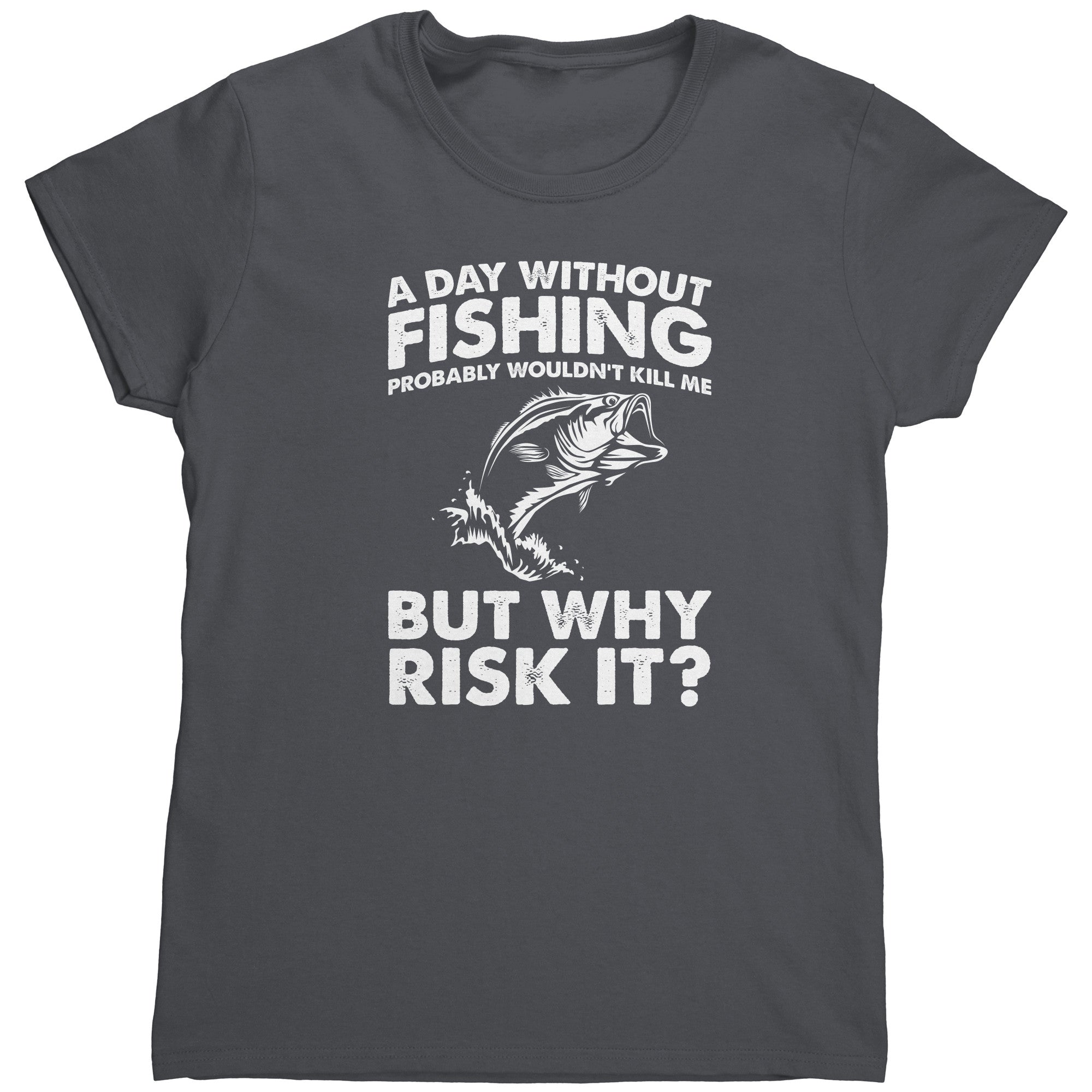 A Day Without Fishing Probably Wouldn't Kill Me But Why Risk It? (Ladies) -Apparel | Drunk America 