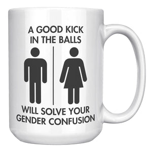 A Good Kick In The Balls Will Solve Your Gender Confusion Coffee Mug -Front/Back | Drunk America 