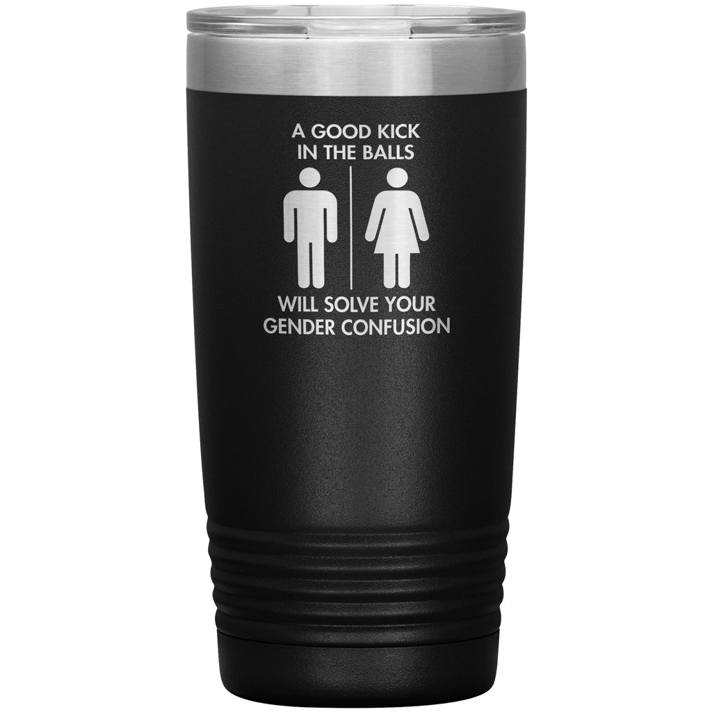 A Good Kick In The Balls Will Solve Your Gender Confusion Tumbler -Tumblers | Drunk America 