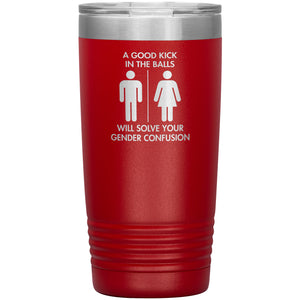 A Good Kick In The Balls Will Solve Your Gender Confusion Tumbler -Tumblers | Drunk America 