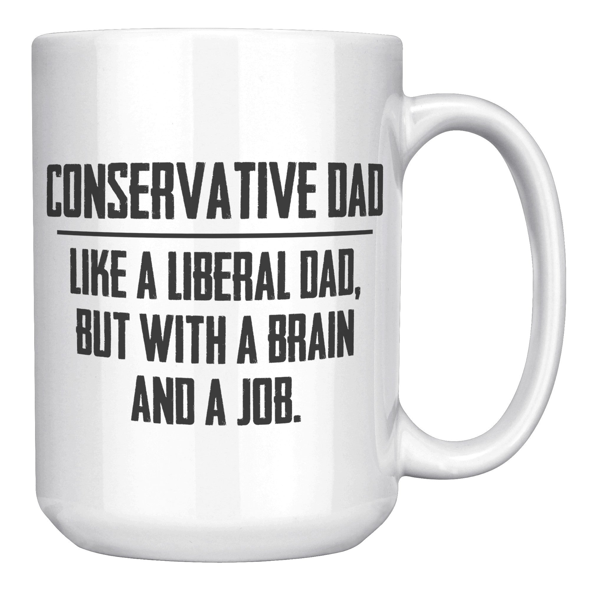 Conservative Dad - Like A Liberal Dad, But With A Job And A Brain Coffee Mug -Front/Back | Drunk America 