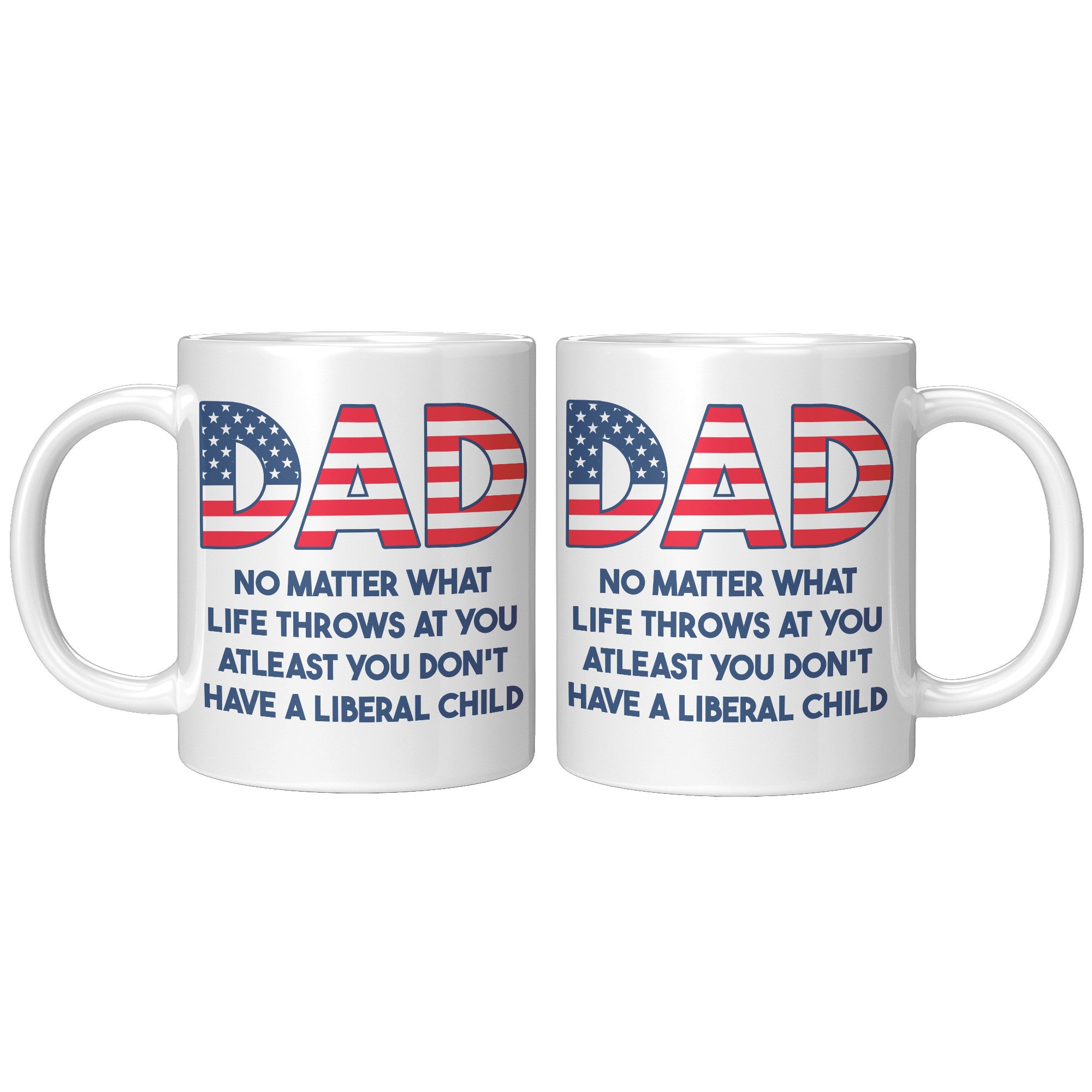 Dad No Matter What Life Throws At You At least You Don't Have A Liberal Child Coffee Mug -Front/Back | Drunk America 