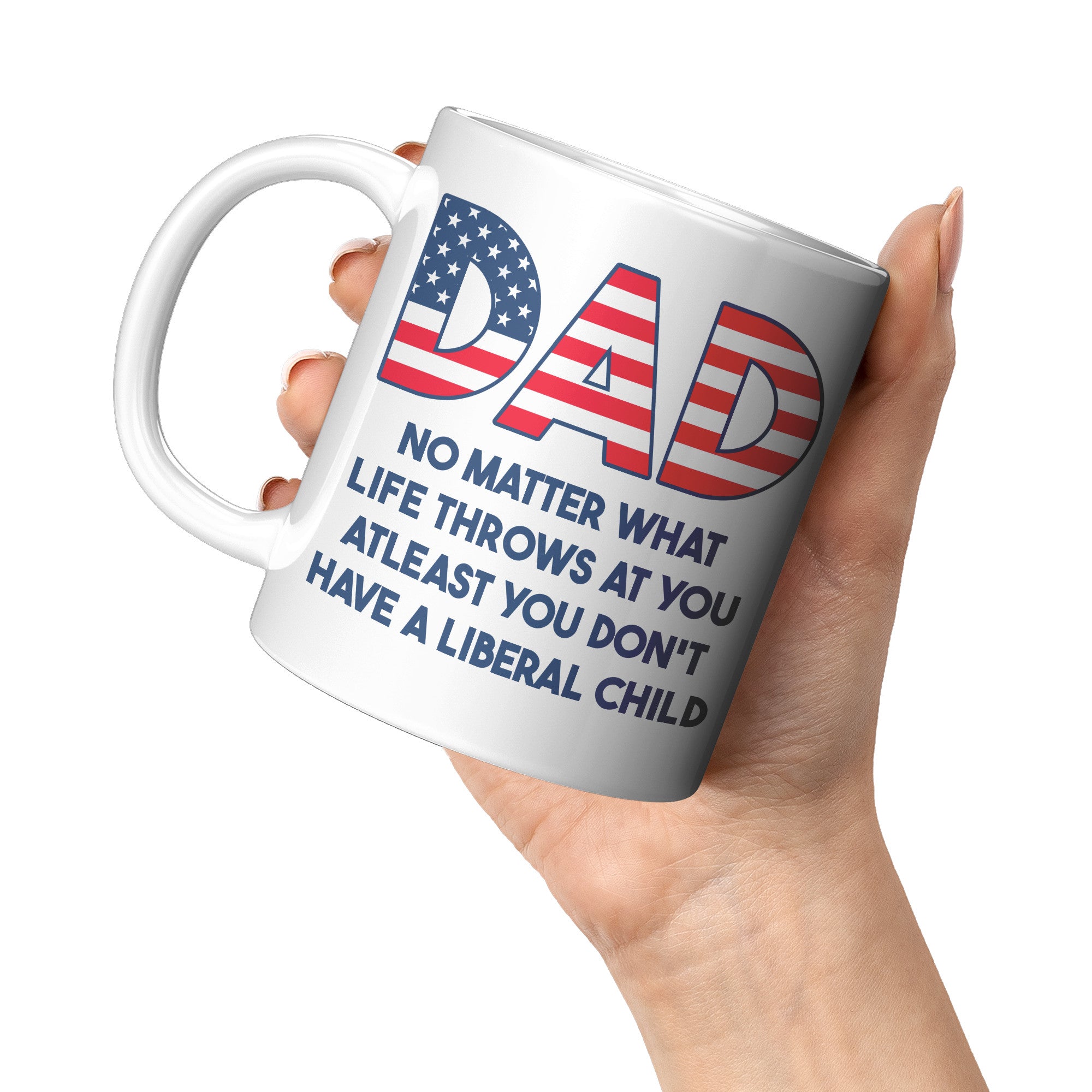 Dad No Matter What Life Throws At You At least You Don't Have A Liberal Child Coffee Mug -Front/Back | Drunk America 