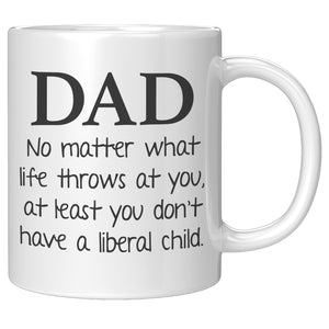 Dad No Matter What Life Throws At You At least You Don't Have A Liberal Child Coffee Mug -Ceramic Mugs | Drunk America 