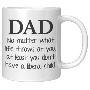Dad No Matter What Life Throws At You At least You Don't Have A Liberal Child Coffee Mug – Ceramic Mugs by Drunk America