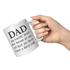 Dad No Matter What Life Throws At You At least You Don't Have A Liberal Child Coffee Mug – Ceramic Mugs by Drunk America