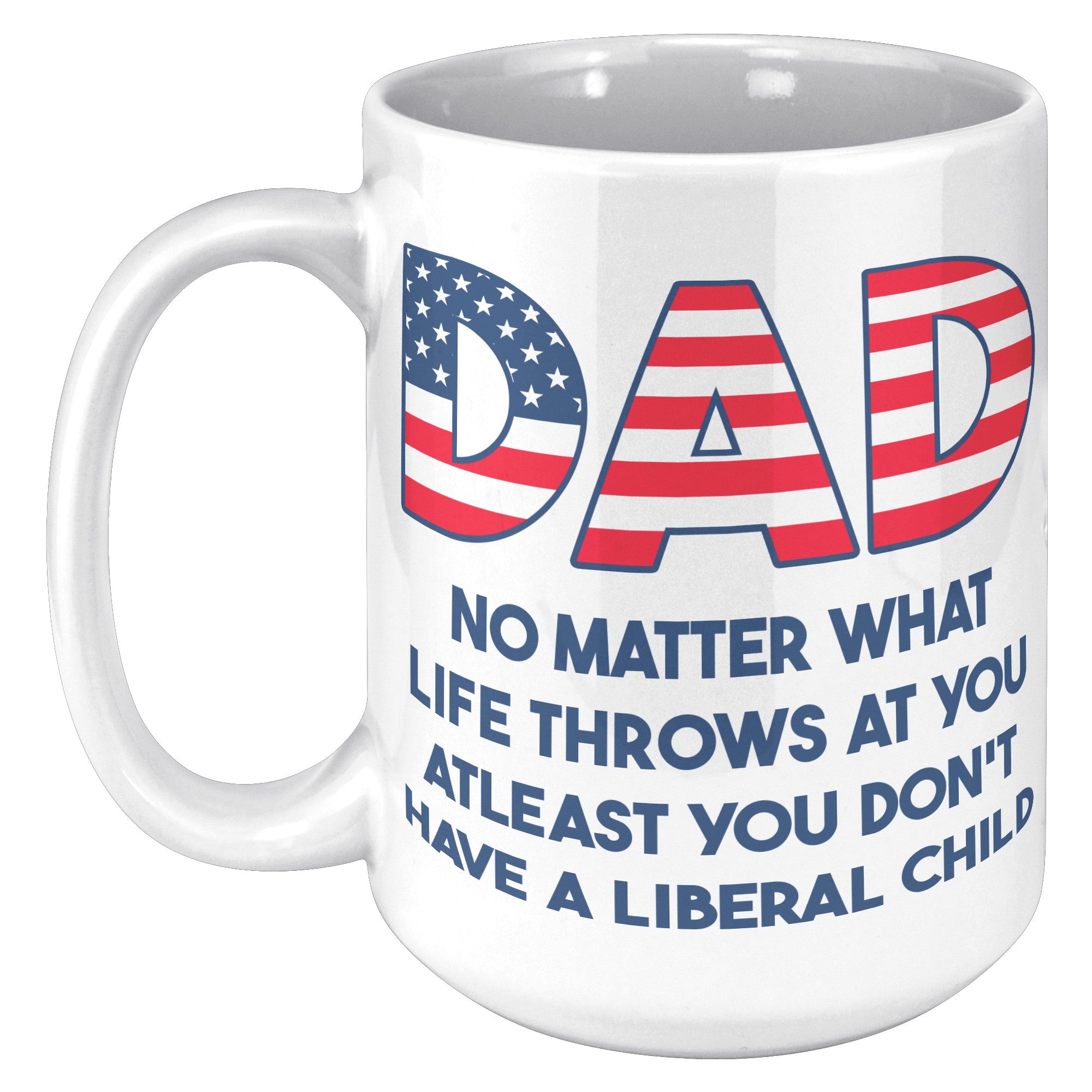 Dad No Matter What Life Throws At You At least You Don't Have A Liberal Child Coffee Mug -Front/Back | Drunk America 