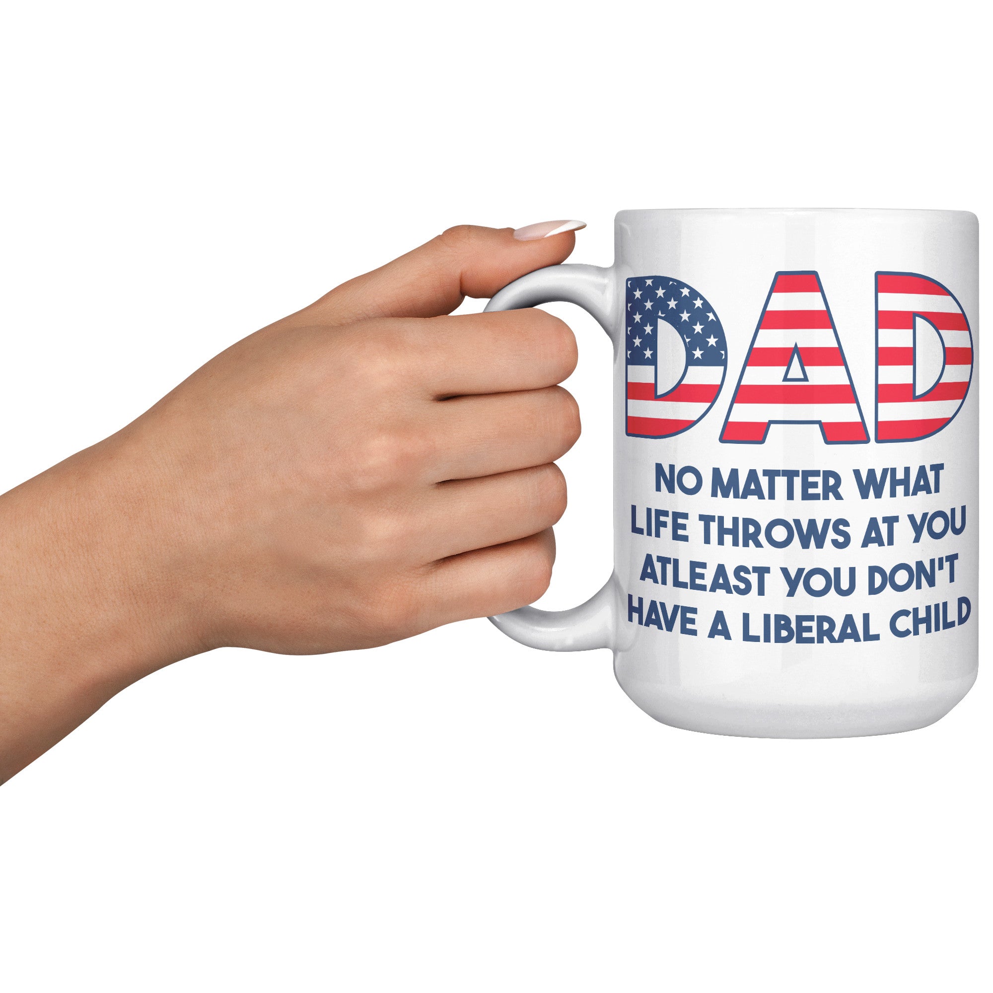 Dad No Matter What Life Throws At You At least You Don't Have A Liberal Child Coffee Mug -Front/Back | Drunk America 