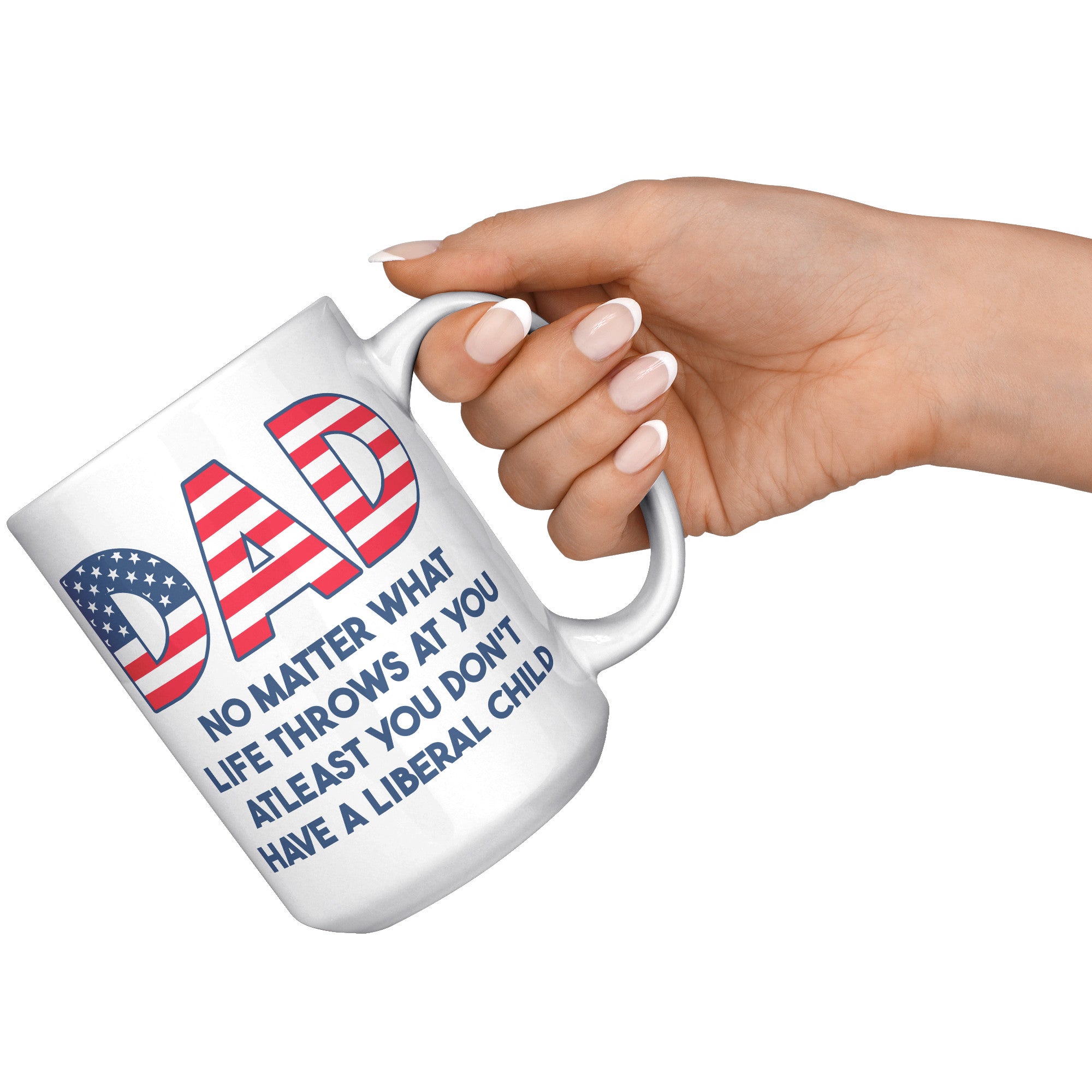 Dad No Matter What Life Throws At You At least You Don't Have A Liberal Child Coffee Mug -Front/Back | Drunk America 