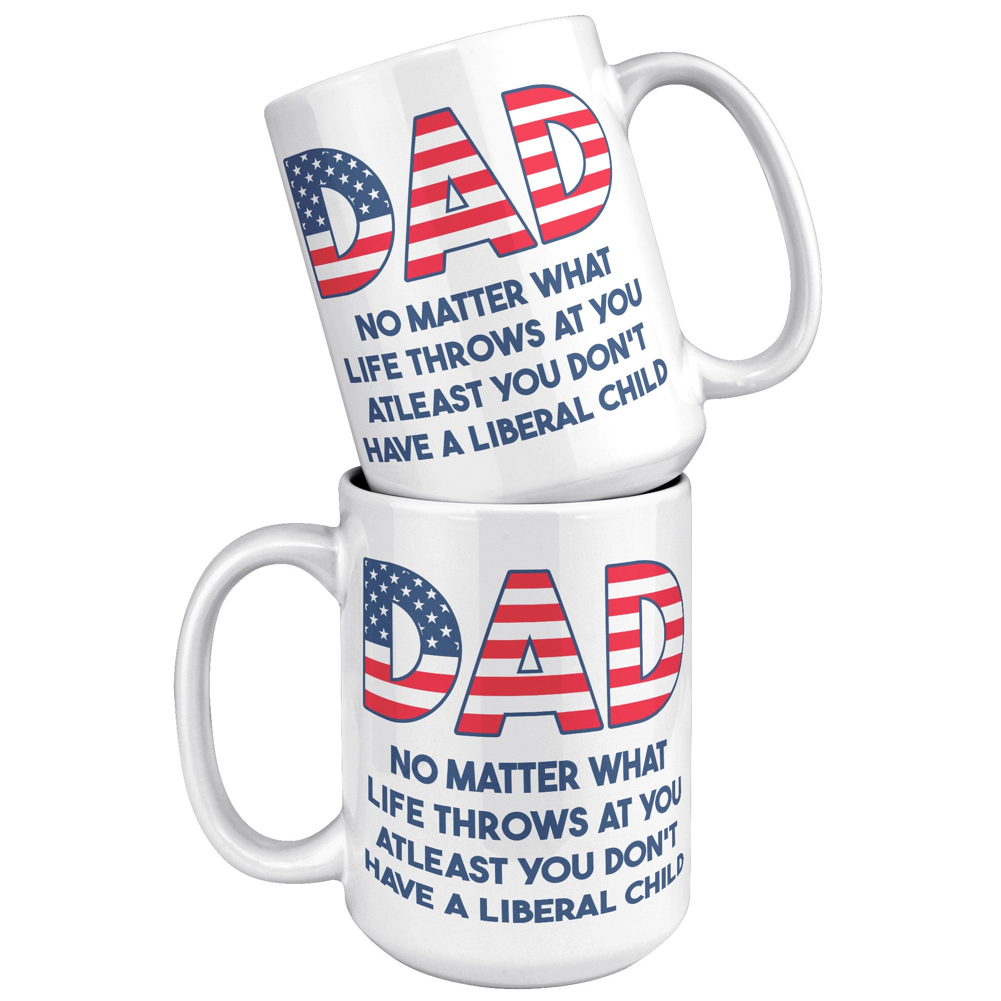 Dad No Matter What Life Throws At You At least You Don't Have A Liberal Child Coffee Mug -Front/Back | Drunk America 