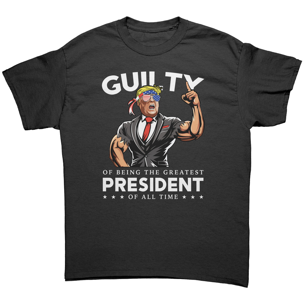Donald Trump Guilty Of Being The Greatest President Of All Time -Apparel | Drunk America 