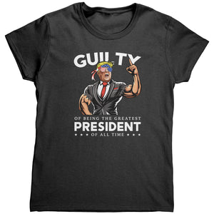 Donald Trump Guilty Of Being The Greatest President Of All Time (Ladies) -Apparel | Drunk America 