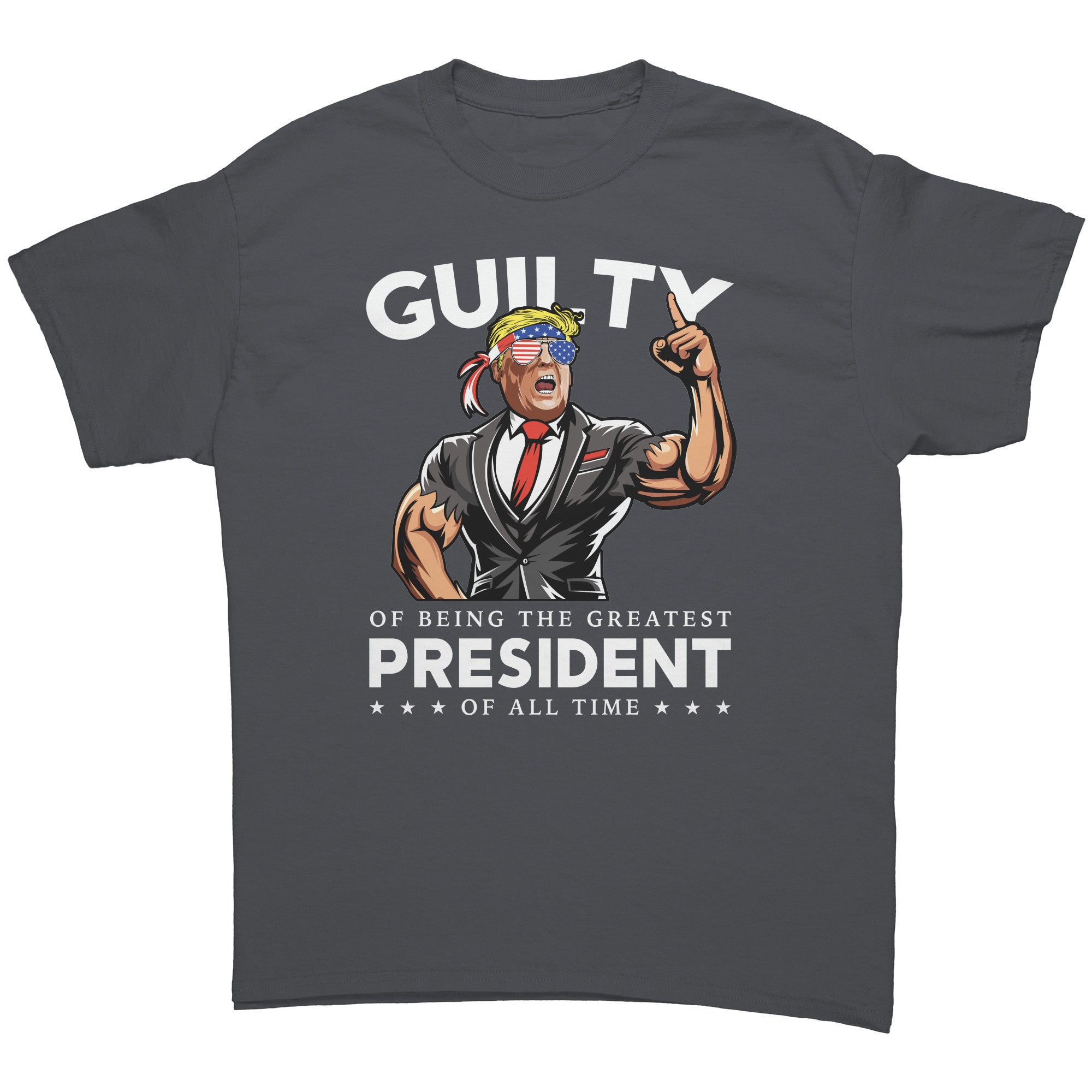 Donald Trump Guilty Of Being The Greatest President Of All Time -Apparel | Drunk America 