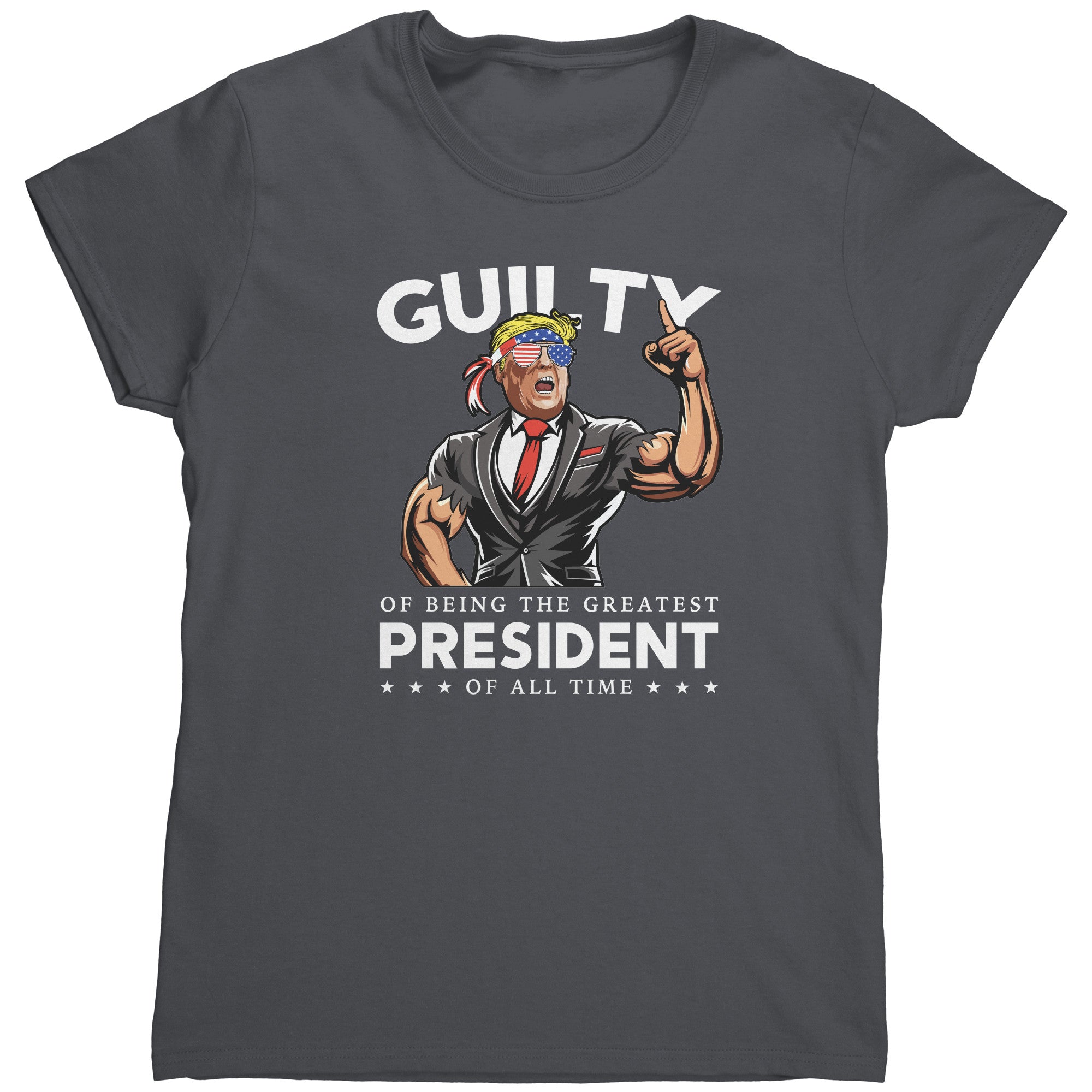 Donald Trump Guilty Of Being The Greatest President Of All Time (Ladies) -Apparel | Drunk America 