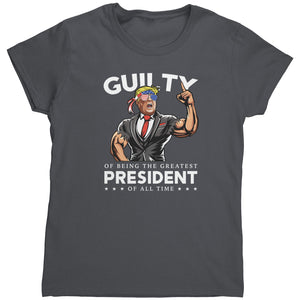 Donald Trump Guilty Of Being The Greatest President Of All Time (Ladies) -Apparel | Drunk America 