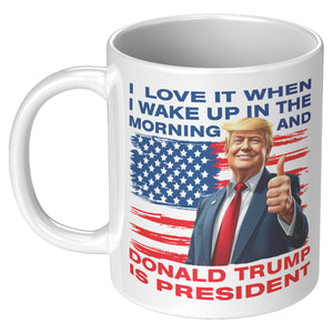 I Love It When I Wake Up In The Morning And Donald Trump Is President Coffee Mug