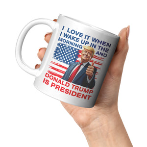 I Love It When I Wake Up In The Morning And Donald Trump Is President Coffee Mug