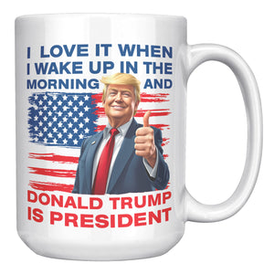 I Love It When I Wake Up In The Morning And Donald Trump Is President Coffee Mug