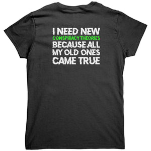 I Need New Conspiracy Theories Because All My Old Ones Came True (Ladies Back Print) -Apparel | Drunk America 