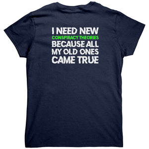 I Need New Conspiracy Theories Because All My Old Ones Came True (Ladies Back Print) -Apparel | Drunk America 
