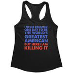 I Never Dreamed One Day I'd Be The World's Greatest American But Here I Am Killing It (Ladies) – Apparel by Drunk America
