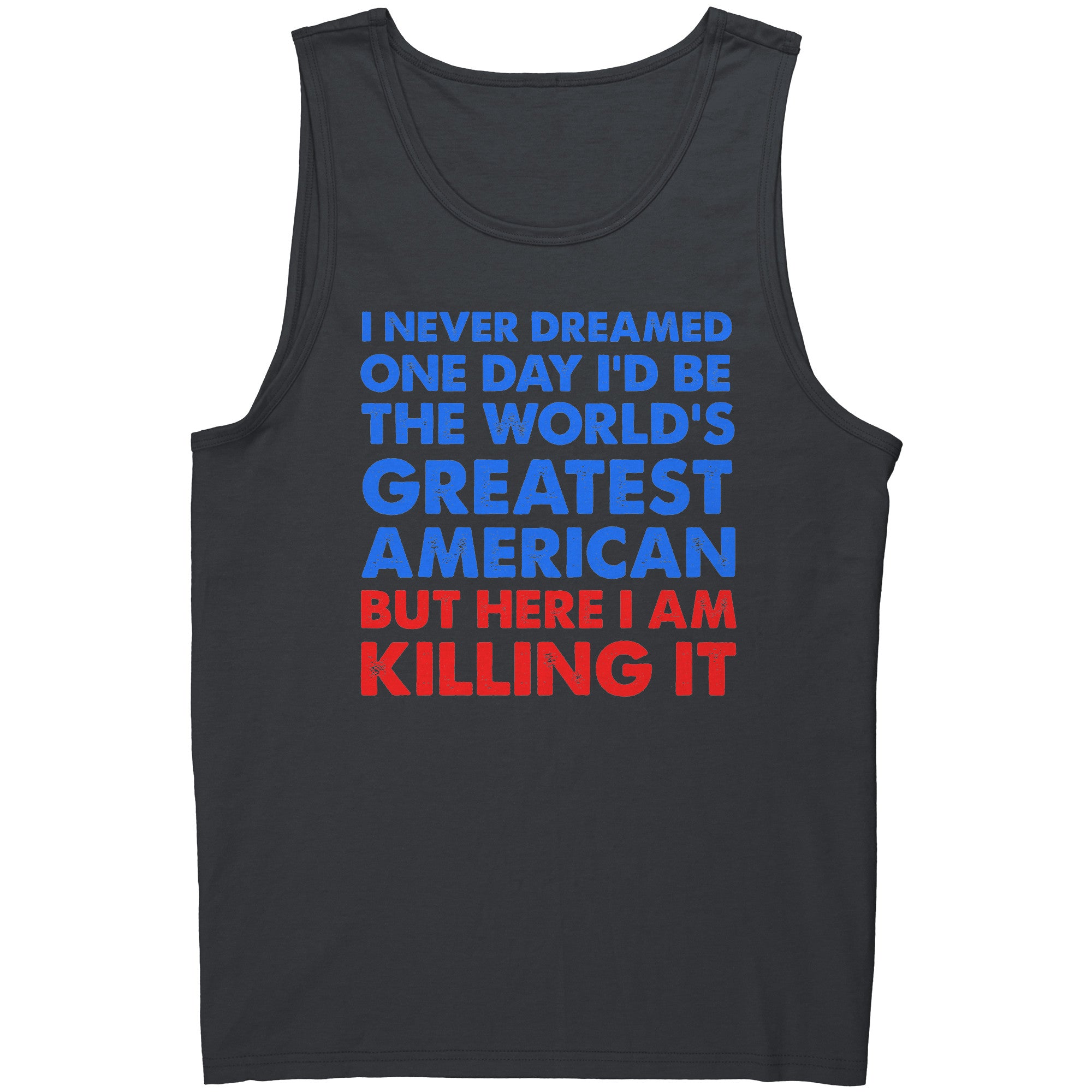 I Never Dreamed One Day I'd Be The World's Greatest American But Here I Am Killing It -Apparel | Drunk America 