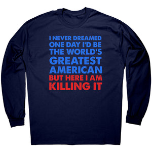 I Never Dreamed One Day I'd Be The World's Greatest American But Here I Am Killing It -Apparel | Drunk America 