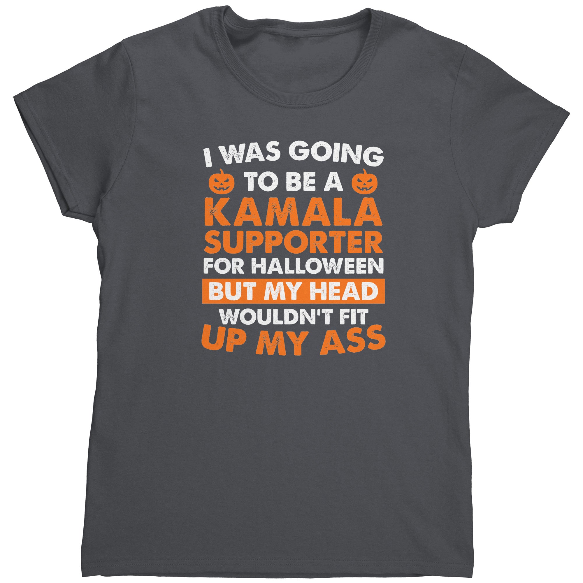I Was Going To Be A Kamala Supporter For Halloween But My Head Wouldn't Fit Up My Ass (Ladies) -Apparel | Drunk America 