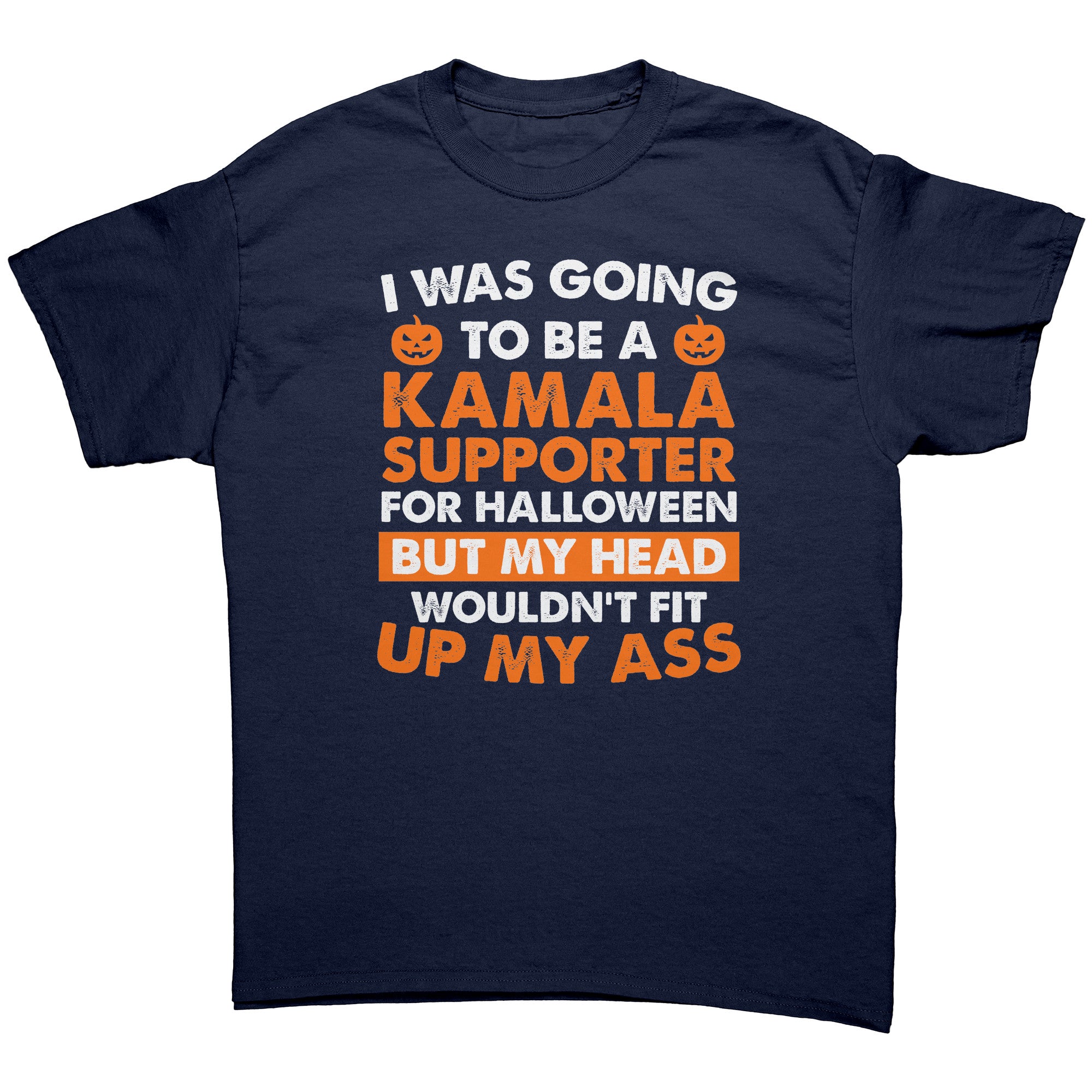 I Was Going To Be A Kamala Supporter For Halloween But My Head Wouldn't Fit Up My Ass -Apparel | Drunk America 