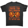 I Was Going To Be A Liberal For Halloween But My Head Wouldn't Fit Up My