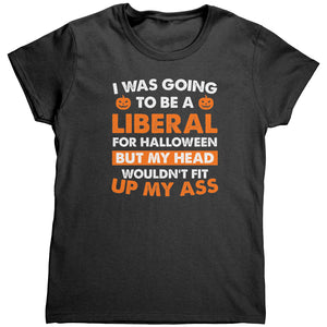 I Was Going To Be A Liberal For Halloween But My Head Wouldn't Fit Up My Ass(Ladies) -Apparel | Drunk America 