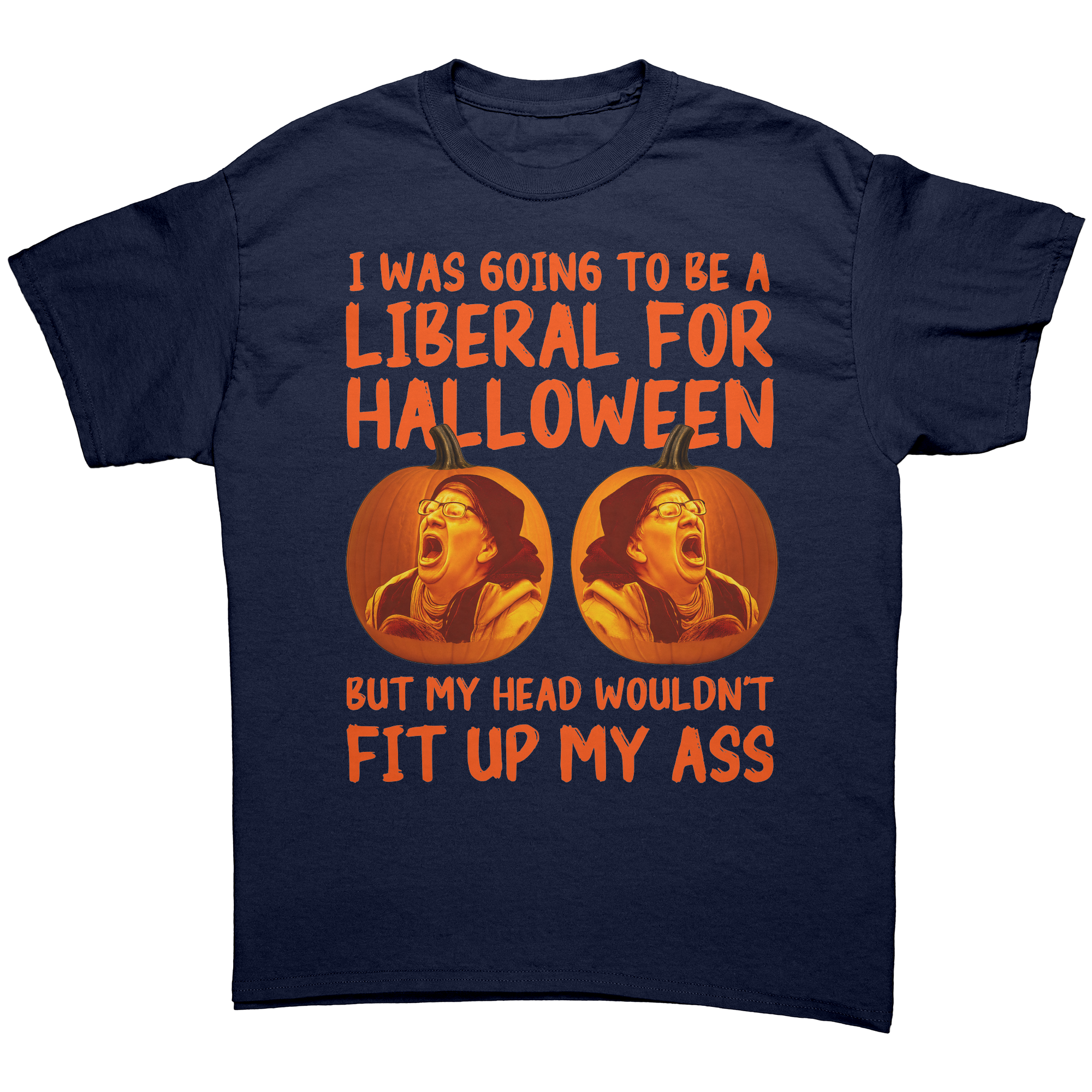 I Was Going To Be A Liberal For Halloween But My Head Wouldn't Fit Up My
