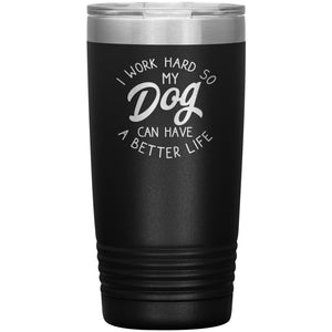 I Work Hard So MY Dog Can Have A Better Life Tumbler -Tumblers | Drunk America 