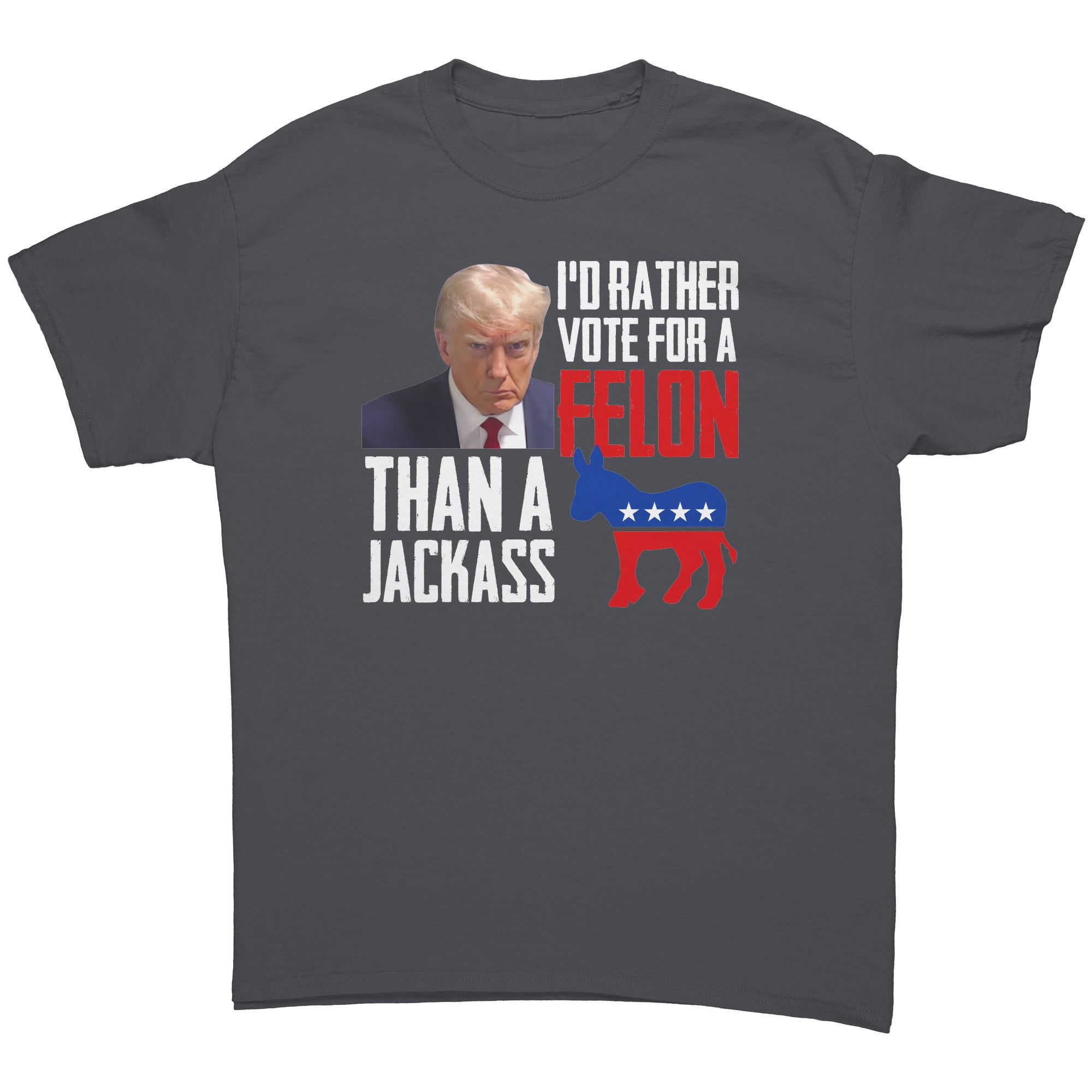 I'd Rather Vote For A Felon Than A Jackass -Apparel | Drunk America 