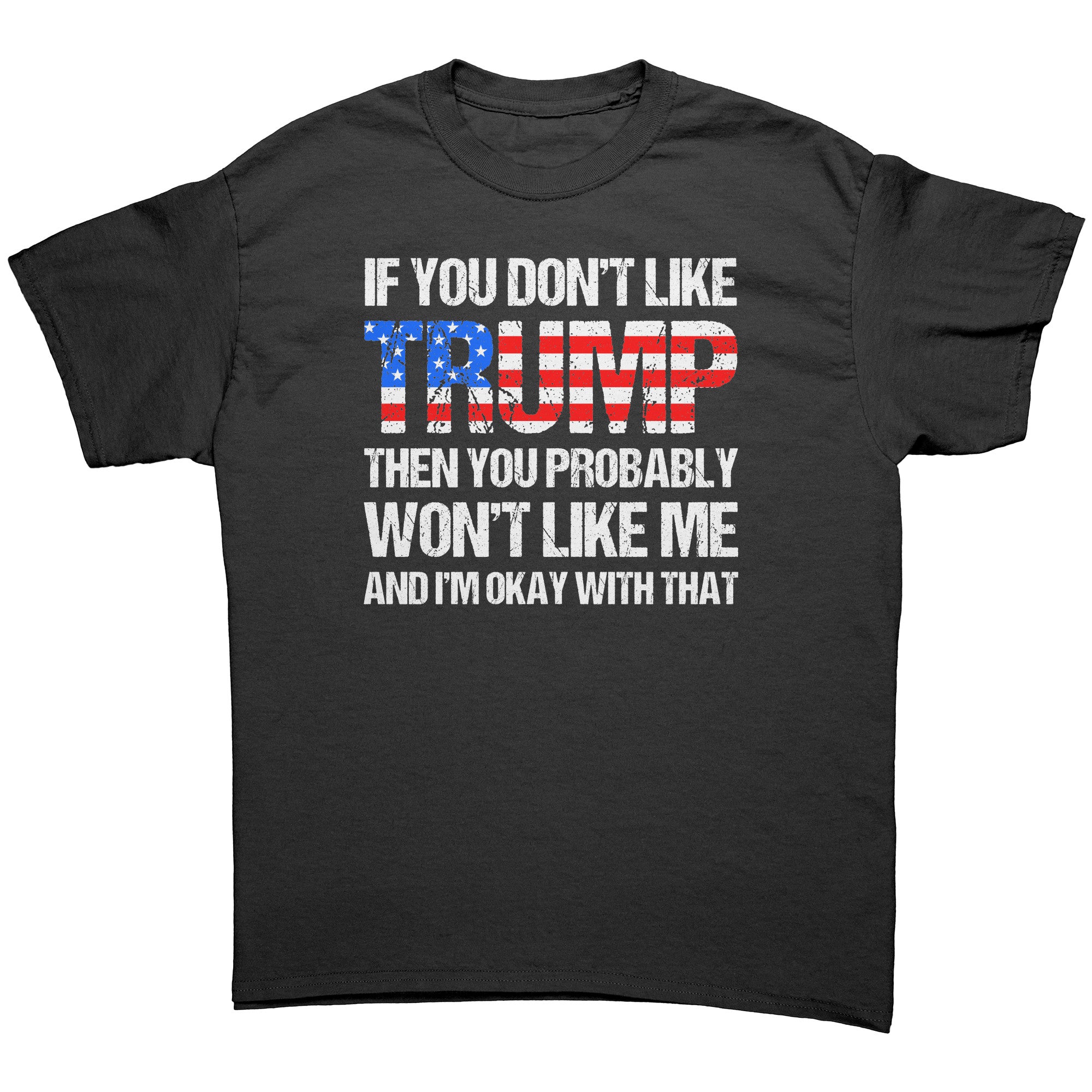 If You Don't Like Trump Then You Probably Won't Like Me And I'm Okay With That -Apparel | Drunk America 