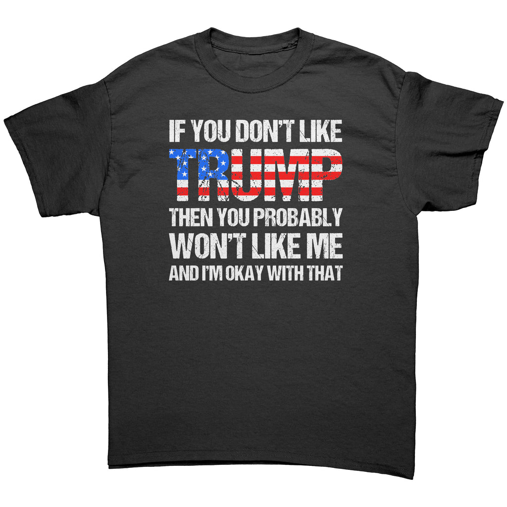 If You Don't Like Trump Then You Probably Won't Like Me And I'm Okay With That -Apparel | Drunk America 