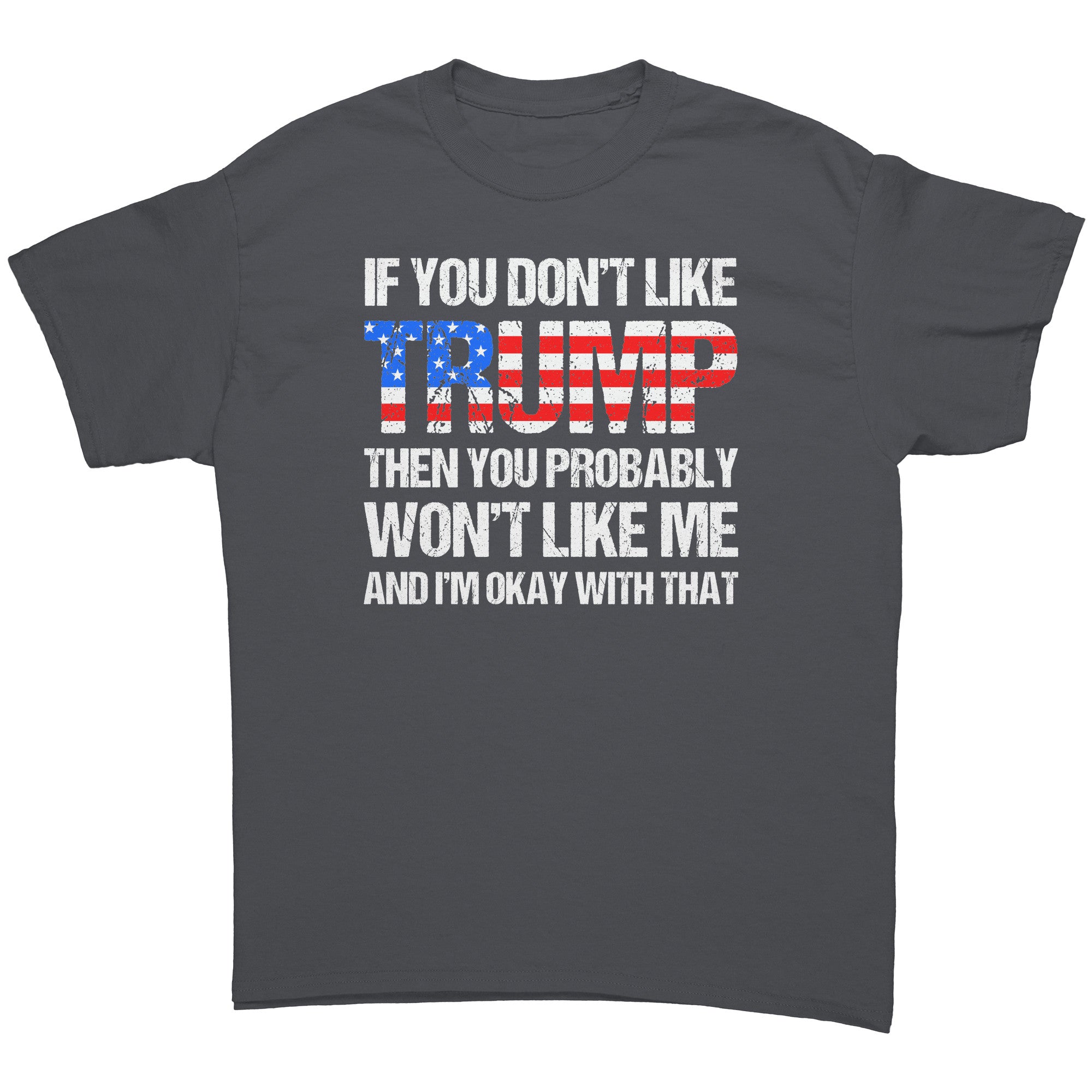If You Don't Like Trump Then You Probably Won't Like Me And I'm Okay With That -Apparel | Drunk America 