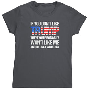 If You Don't Like Trump Then You Probably Won't Like Me And I'm Okay With That (Ladies) -Apparel | Drunk America 