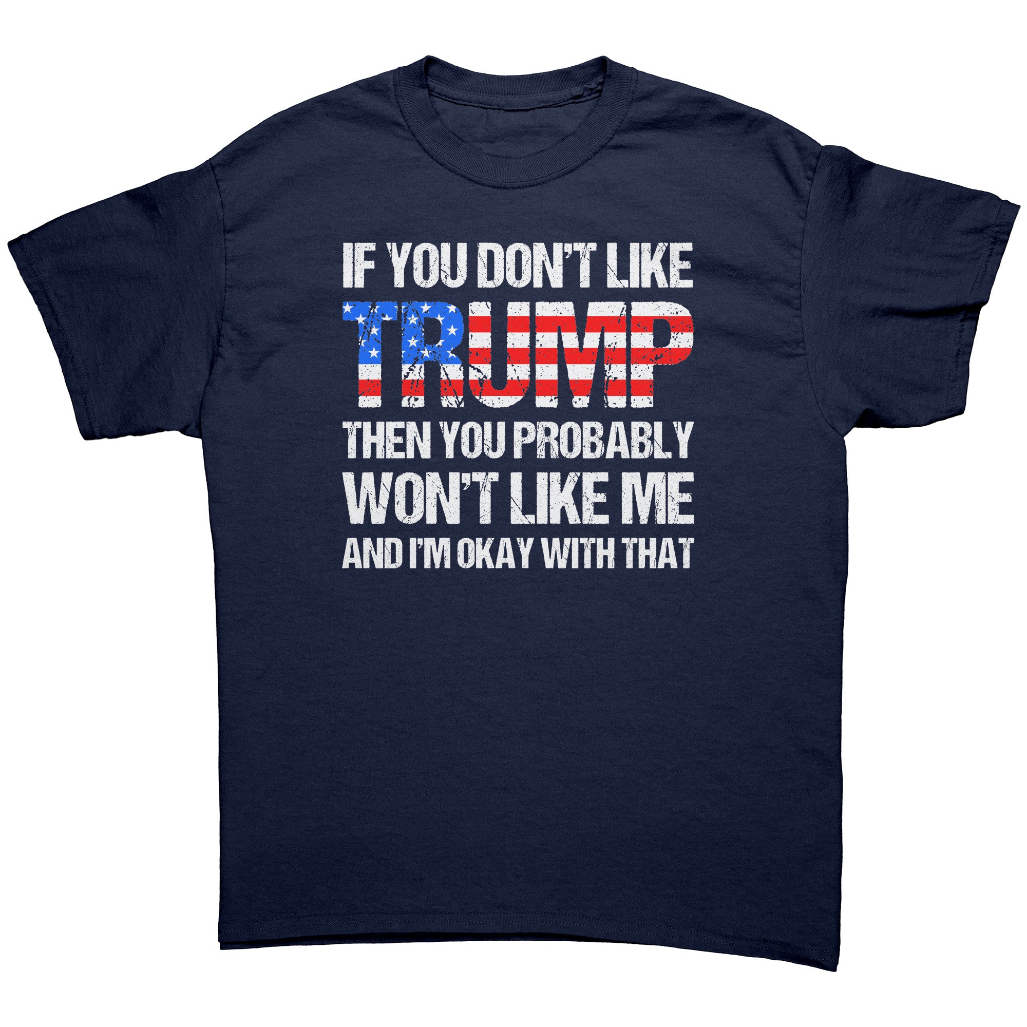 If You Don't Like Trump Then You Probably Won't Like Me And I'm Okay With That -Apparel | Drunk America 