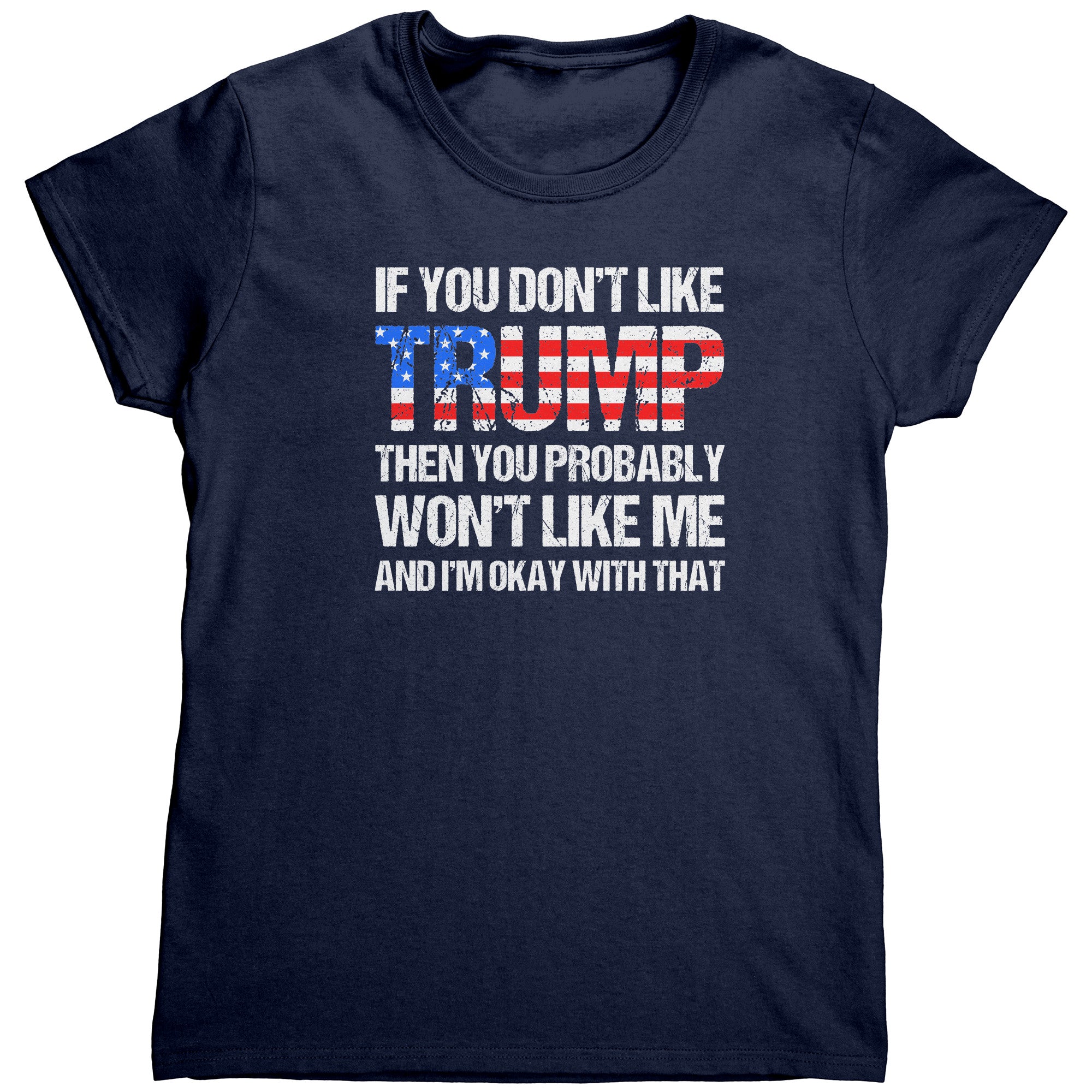 If You Don't Like Trump Then You Probably Won't Like Me And I'm Okay With That (Ladies) -Apparel | Drunk America 