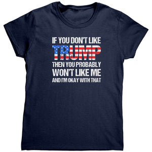 If You Don't Like Trump Then You Probably Won't Like Me And I'm Okay With That (Ladies) -Apparel | Drunk America 