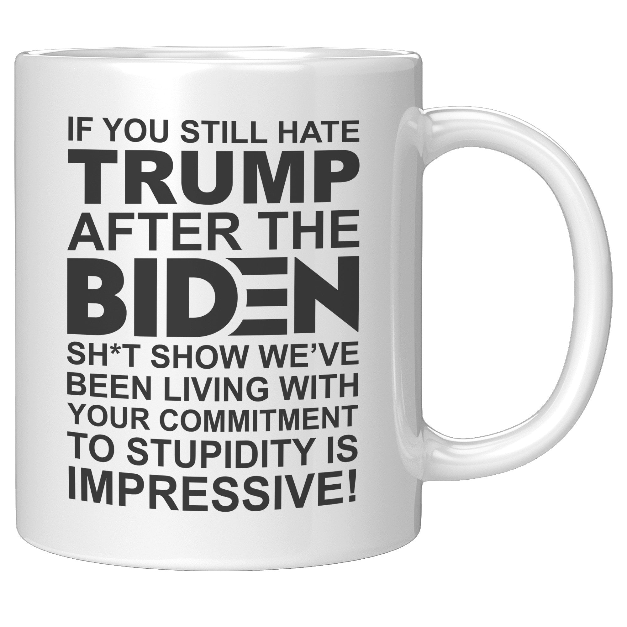 If You Still Hate Trump After The Biden Sh*t Show We've Been Living In Your Commitment To Stupidity Is Impressive Coffee Mug -Front/Back | Drunk America 