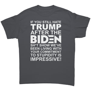 If You Still Hate Trump After The Biden Sh*t Show We've Been Living In Your Commitment To Stupidity Is Impressive -Apparel | Drunk America 