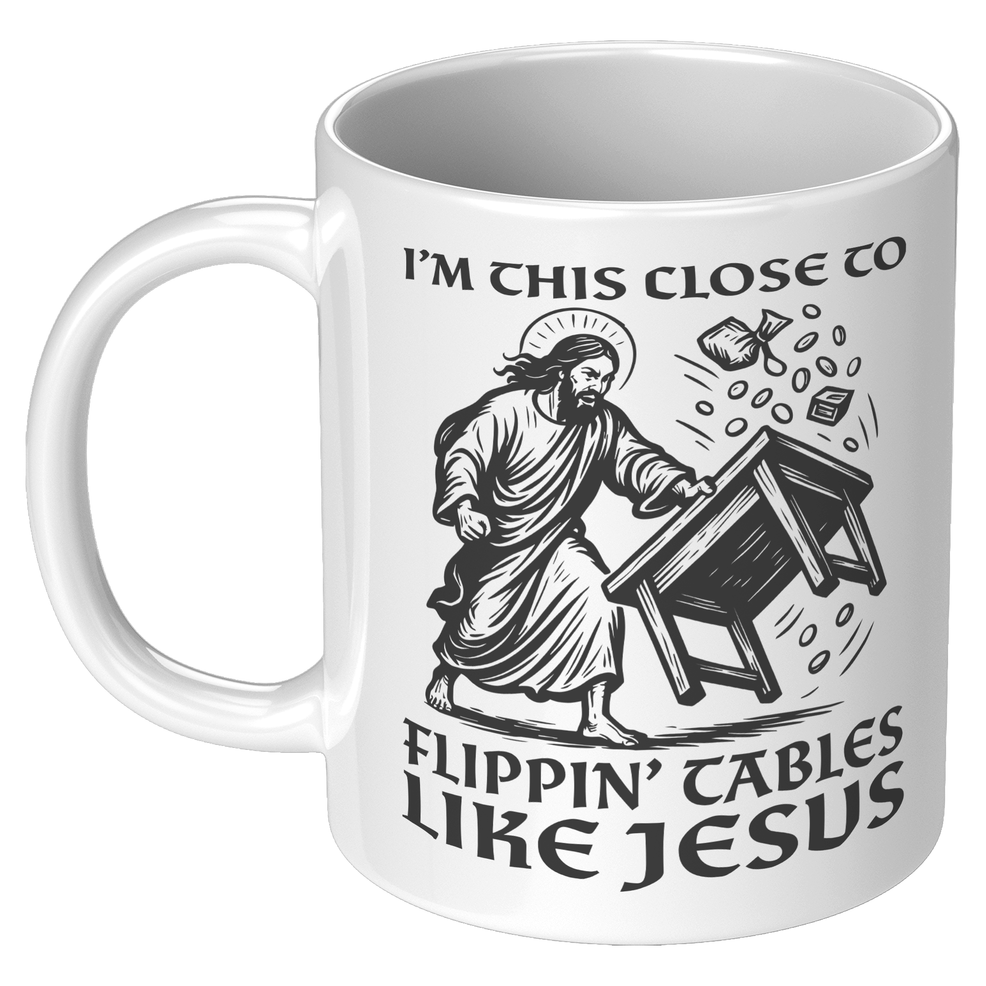 Im_This_Close_To_Flippin_Tables_Like_J_11oz_White_LH_Mockup.png