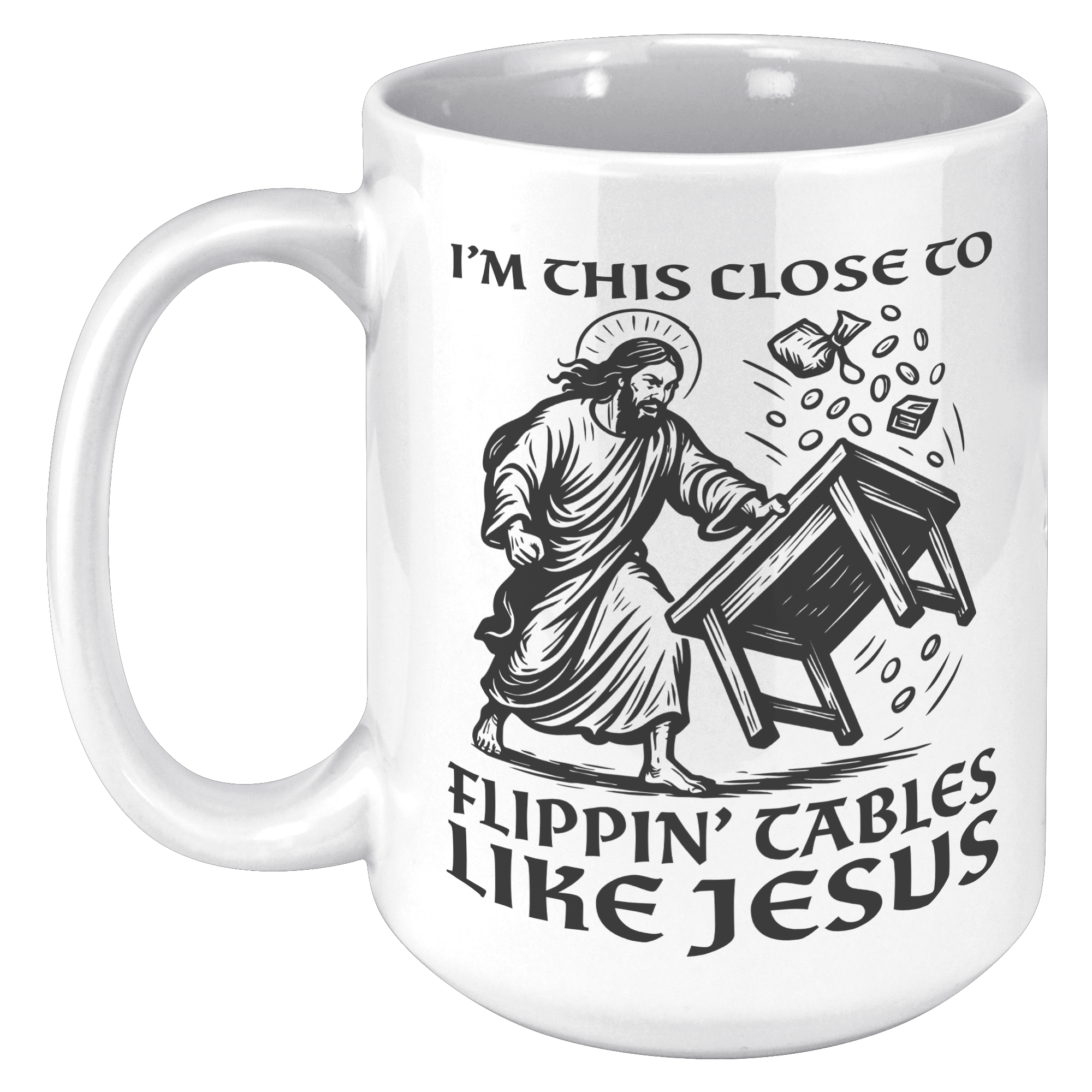 Im_This_Close_To_Flippin_Tables_Like_J_15oz_White_LH_Mockup.png