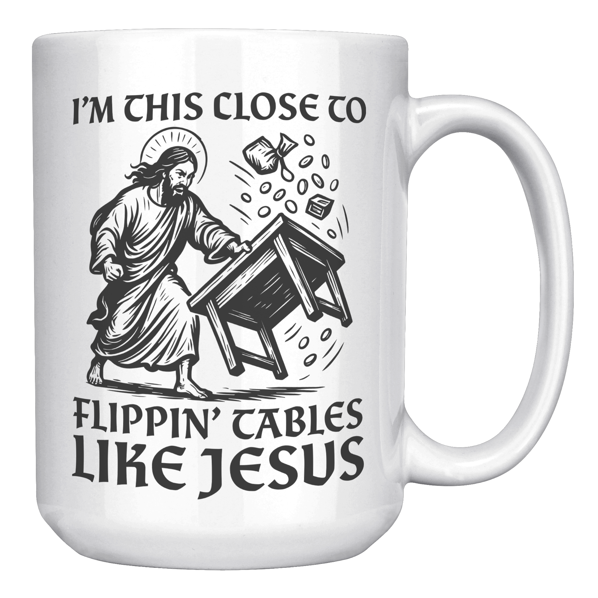 Im_This_Close_To_Flippin_Tables_Like_J_15oz_White_RH_Mockup.png
