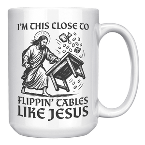 Im_This_Close_To_Flippin_Tables_Like_J_15oz_White_RH_Mockup.png