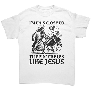 I'm This Close To Flippin' Tables Like Jesus – Patriotic Clothing for True Americans | Drunk America