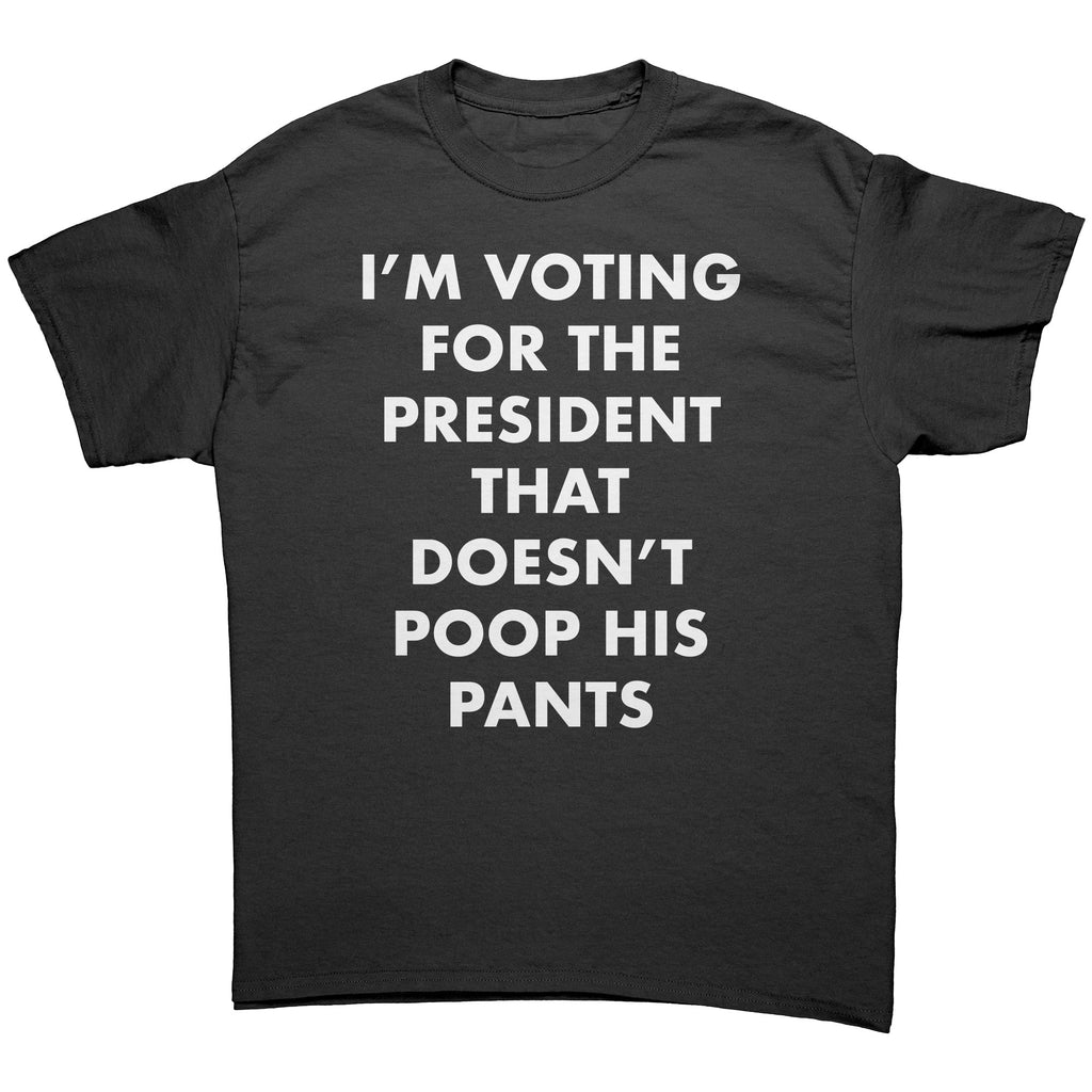 I'm Voting For The President That Doesn't Poop his Pants -Apparel | Drunk America 
